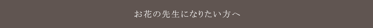 お花の先生になりたい方へ